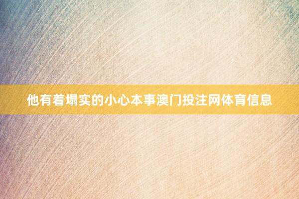 他有着塌实的小心本事澳门投注网体育信息