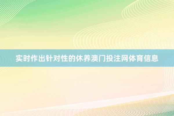 实时作出针对性的休养澳门投注网体育信息