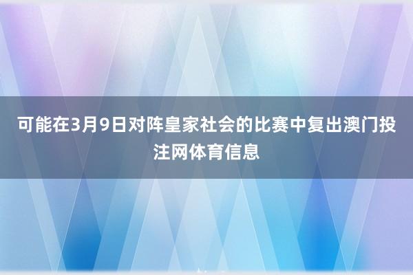 可能在3月9日对阵皇家社会的比赛中复出澳门投注网体育信息